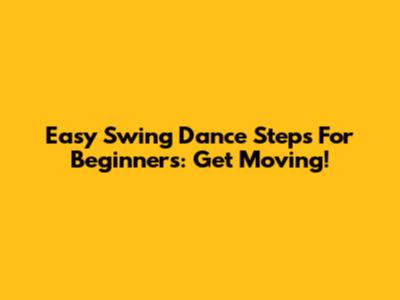 Easy Swing Dance Steps For Beginners: Get Moving!
