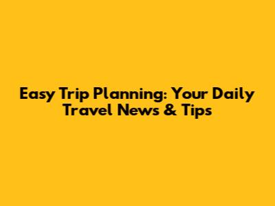 Easy Trip Planning: Your Daily Travel News & Tips