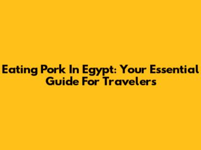 Eating Pork In Egypt: Your Essential Guide For Travelers