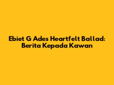 Ebiet G Ade's Heartfelt Ballad: Berita Kepada Kawan