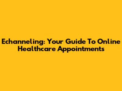 Echanneling: Your Guide To Online Healthcare Appointments