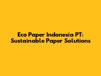 Eco Paper Indonesia PT: Sustainable Paper Solutions