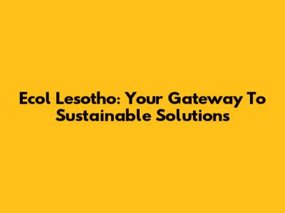 Ecol Lesotho: Your Gateway To Sustainable Solutions