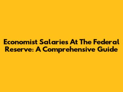 Economist Salaries At The Federal Reserve: A Comprehensive Guide