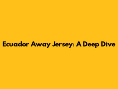 Ecuador Away Jersey: A Deep Dive