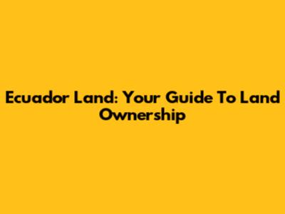 Ecuador Land: Your Guide To Land Ownership
