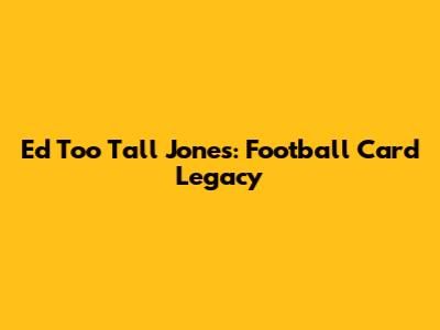 Ed 'Too Tall' Jones: Football Card Legacy