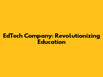 EdTech Company: Revolutionizing Education