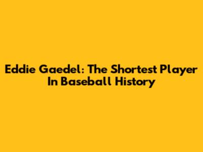 Eddie Gaedel: The Shortest Player In Baseball History