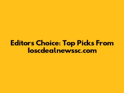Editor's Choice: Top Picks From Ioscdealnewssc.com