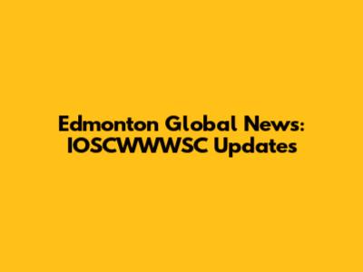 Edmonton Global News: IOSCWWWSC Updates