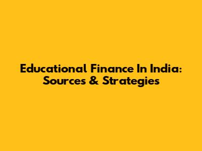 Educational Finance In India: Sources & Strategies