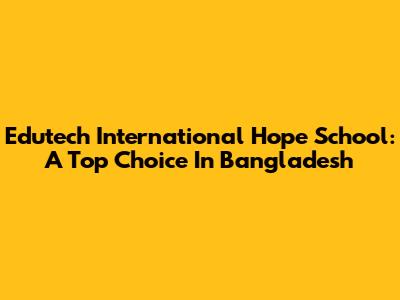 Edutech International Hope School: A Top Choice In Bangladesh