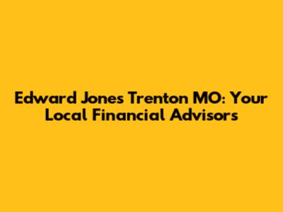 Edward Jones Trenton MO: Your Local Financial Advisors