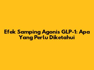Efek Samping Agonis GLP-1: Apa Yang Perlu Diketahui