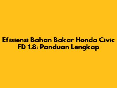 Efisiensi Bahan Bakar Honda Civic FD 1.8: Panduan Lengkap