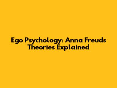 Ego Psychology: Anna Freud's Theories Explained