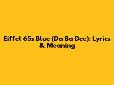 Eiffel 65's 'Blue (Da Ba Dee)': Lyrics & Meaning