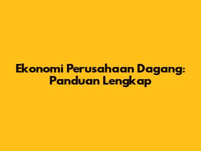 Ekonomi Perusahaan Dagang: Panduan Lengkap