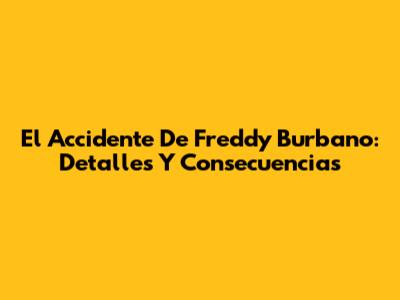 El Accidente De Freddy Burbano: Detalles Y Consecuencias