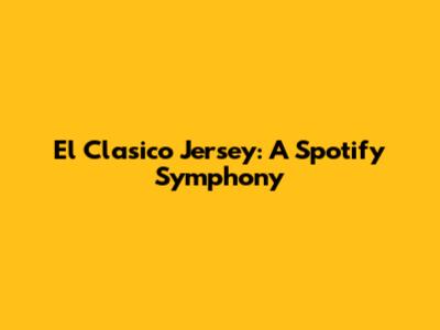 El Clasico Jersey: A Spotify Symphony
