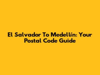 El Salvador To Medellín: Your Postal Code Guide