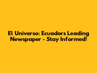 El Universo: Ecuador's Leading Newspaper - Stay Informed!
