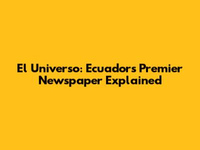 El Universo: Ecuador's Premier Newspaper Explained