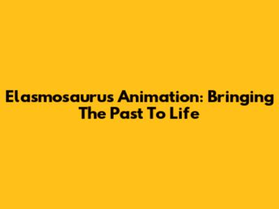 Elasmosaurus Animation: Bringing The Past To Life