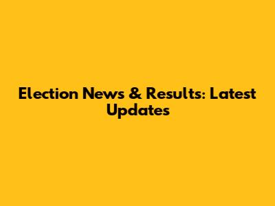 Election News & Results: Latest Updates