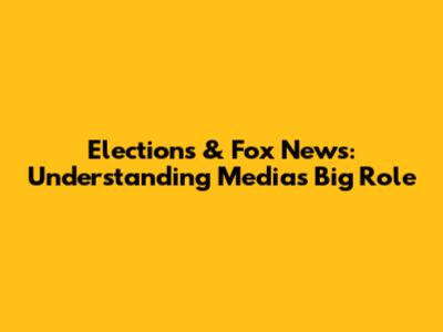 Elections & Fox News: Understanding Media's Big Role