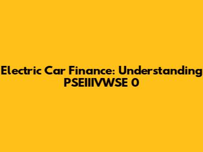 Electric Car Finance: Understanding PSEIIIVWSE 0