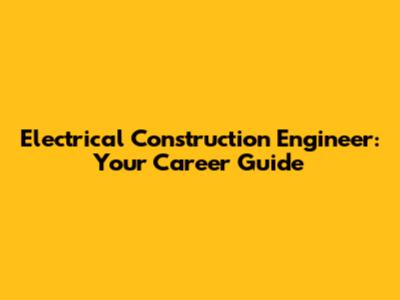 Electrical Construction Engineer: Your Career Guide