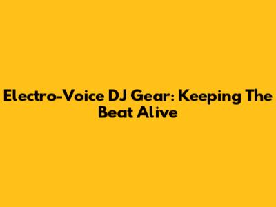 Electro-Voice DJ Gear: Keeping The Beat Alive