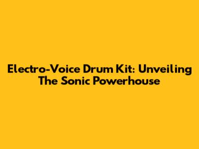Electro-Voice Drum Kit: Unveiling The Sonic Powerhouse