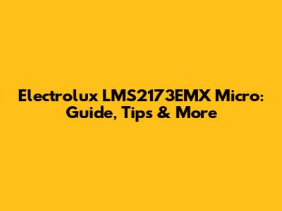 Electrolux LMS2173EMX Micro: Guide, Tips & More