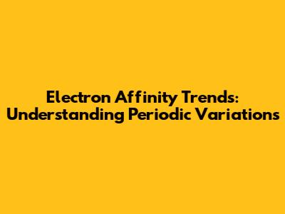 Electron Affinity Trends: Understanding Periodic Variations