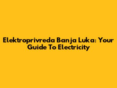 Elektroprivreda Banja Luka: Your Guide To Electricity