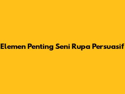 Elemen Penting Seni Rupa Persuasif