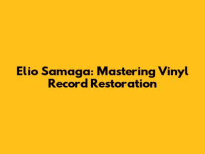 Elio Samaga: Mastering Vinyl Record Restoration
