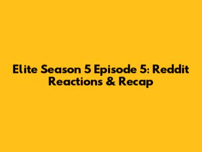 Elite Season 5 Episode 5: Reddit Reactions & Recap