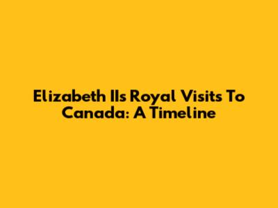 Elizabeth II's Royal Visits To Canada: A Timeline