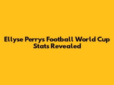 Ellyse Perry's Football World Cup Stats Revealed