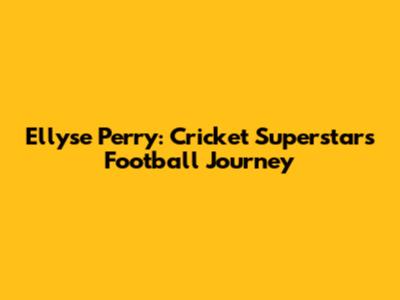 Ellyse Perry: Cricket Superstar's Football Journey