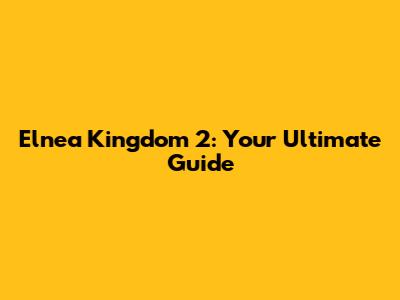 Elnea Kingdom 2: Your Ultimate Guide