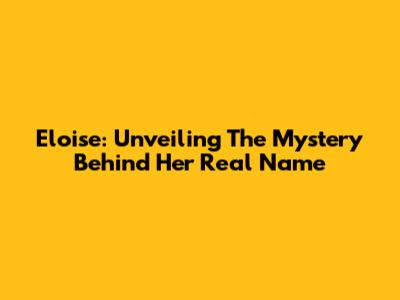 Eloise: Unveiling The Mystery Behind Her Real Name