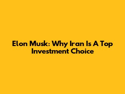 Elon Musk: Why Iran Is A Top Investment Choice