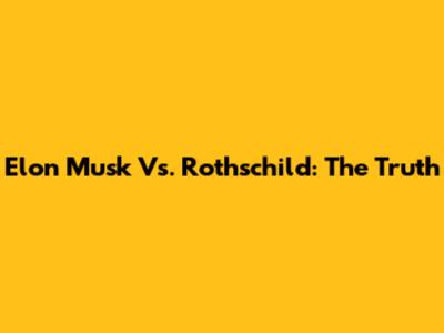 Elon Musk Vs. Rothschild: The Truth