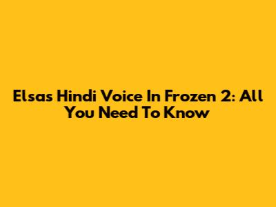 Elsa's Hindi Voice In Frozen 2: All You Need To Know