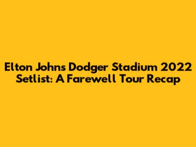 Elton John's Dodger Stadium 2022 Setlist: A Farewell Tour Recap
